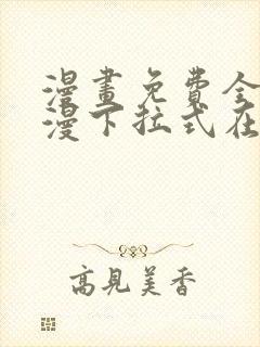 漫画免费全集韩漫下拉式在线观看