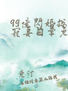 99亿闪婚总裁宠妻日常免费