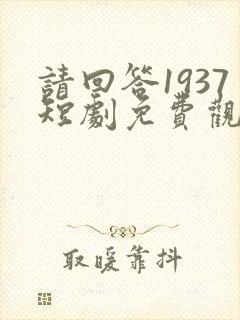 请回答1937短剧免费观看最新章节