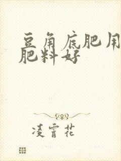 豆角底肥用什么肥料好