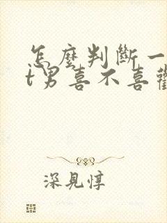 怎么判断一个it男喜不喜欢你