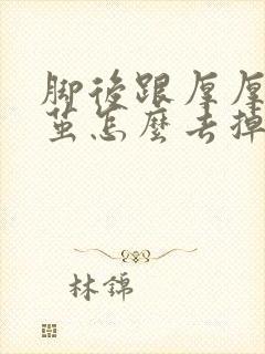 脚后跟厚厚的老茧怎么去掉