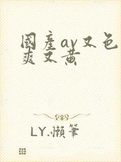 国产av又色又爽又黄