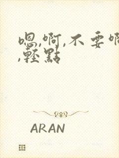 嗯,啊,不要啊,轻点