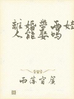 离婚带两娃的女人能娶吗
