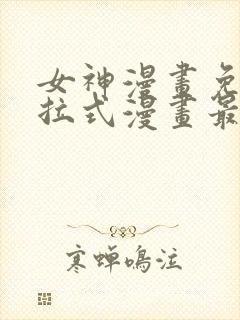女神漫画免费下拉式漫画最新章节更新