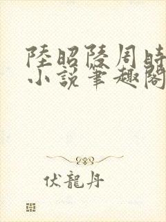陆昭陵周时阅的小说笔趣阁