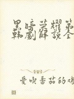 黑暗荣耀第二季韩剧解说全集完整版