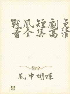 战凰短剧免费观看全集高清