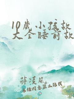 10岁小孩故事大全睡前故事