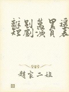 离别万里遥无期短剧演员表