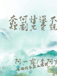 奈何情深不放手短剧免费观看全集
