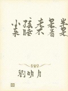 小孩老是半夜醒来睡不着是什么原因