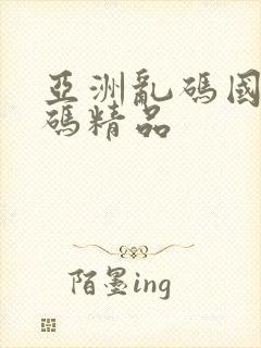 亚洲乱码国产乱码精品
