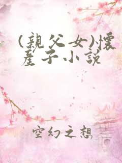 (亲父女)怀孕产子小说
