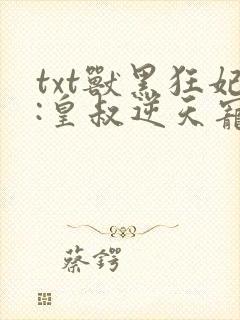 txt兽黑狂妃:皇叔逆天宠下载