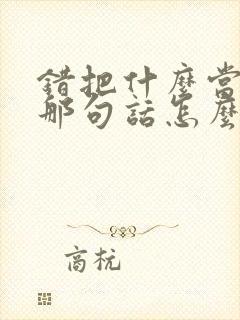 错把什么当爱情那句话怎么说的
