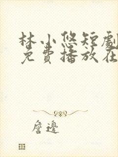 林小悠短剧全集免费播放在线观看