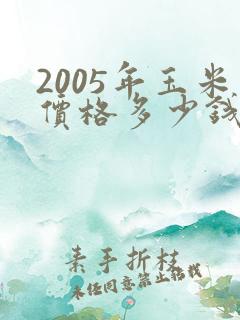 2005年玉米价格多少钱一斤