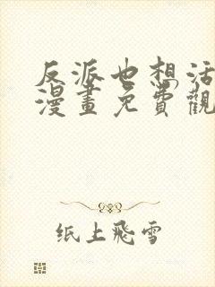 反派也想活下去漫画免费观看下拉式最新章节