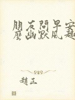 朋友问早安,怎么幽默风趣的回复