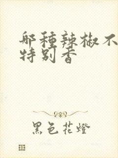哪种辣椒不辣还特别香