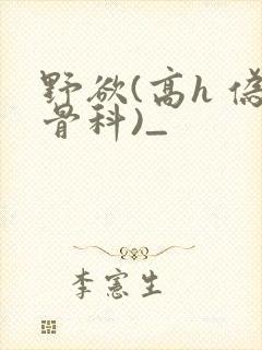 野欲(高h 伪骨科)_