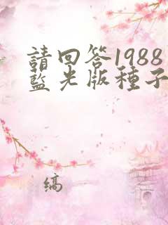 请回答1988蓝光版种子