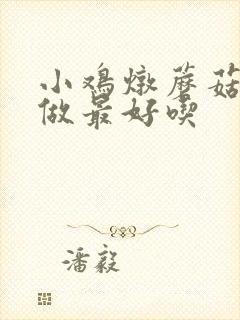 小鸡炖蘑菇怎么做最好吃