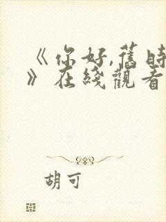 《你好,旧时光》在线观看