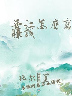 晋江怎么写小说赚钱