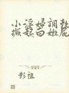 小淫妇调教跪趴撅起白嫩屁股