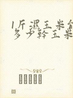1斤湿玉米能晒多少干玉米