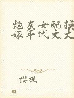 炮灰女配换亲错嫁年代文大佬免费阅读