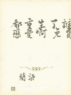 都重生了谁还谈恋爱啊 免费阅读