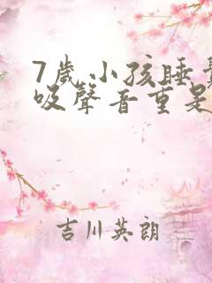 7岁小孩睡觉呼吸声音重是什么原因