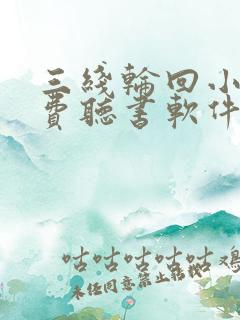 三线轮回小说免费听书软件