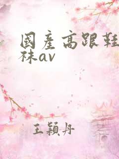 国产高跟鞋肉丝袜av