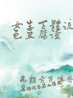 女生下体流出白色豆腐渣