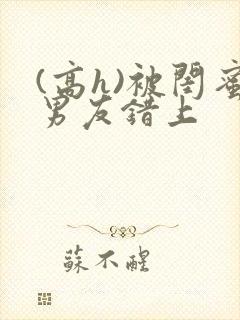 (高h)被闺蜜男友错上