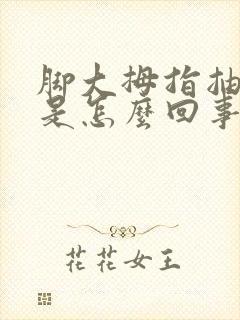 脚大拇指抽着疼是怎么回事