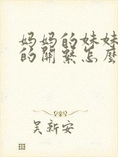 妈妈的妹妹与我的关系怎么称呼