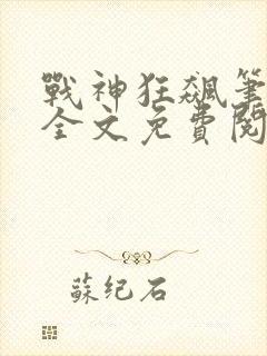 战神狂飙笔趣阁全文免费阅读无弹窗