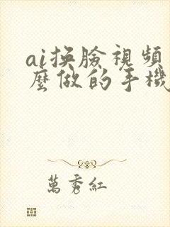 ai换脸视频怎么做的手机