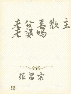 老公喜欢主动的老婆吗