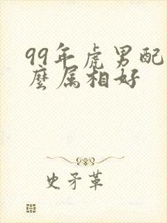 99年虎男配什么属相好