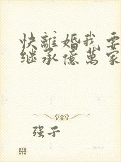 快离婚我要回家继承亿万家产短剧在线播放