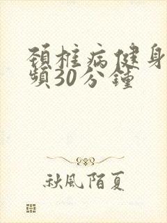 颈椎病健身操视频30分钟