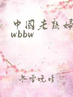中国老熟妇bbwbbw