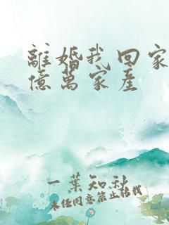 离婚我回家继承亿万家产